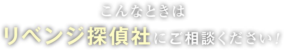 こんなときはリベンジ探偵社にご相談ください！