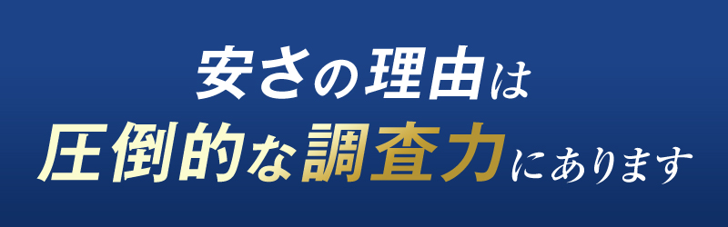 安さの理由は圧倒的な調査力にあります