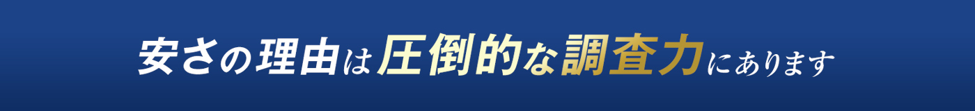 安さの理由は圧倒的な調査力にあります