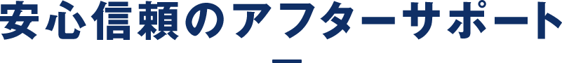 安心信頼のアフターサポート